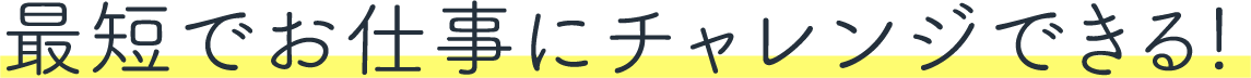 最短でお仕事にチャレンジできる
