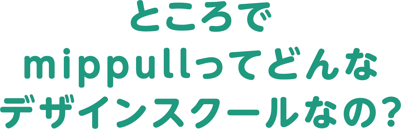 ところでmippullってどんなデザインスクールなの？