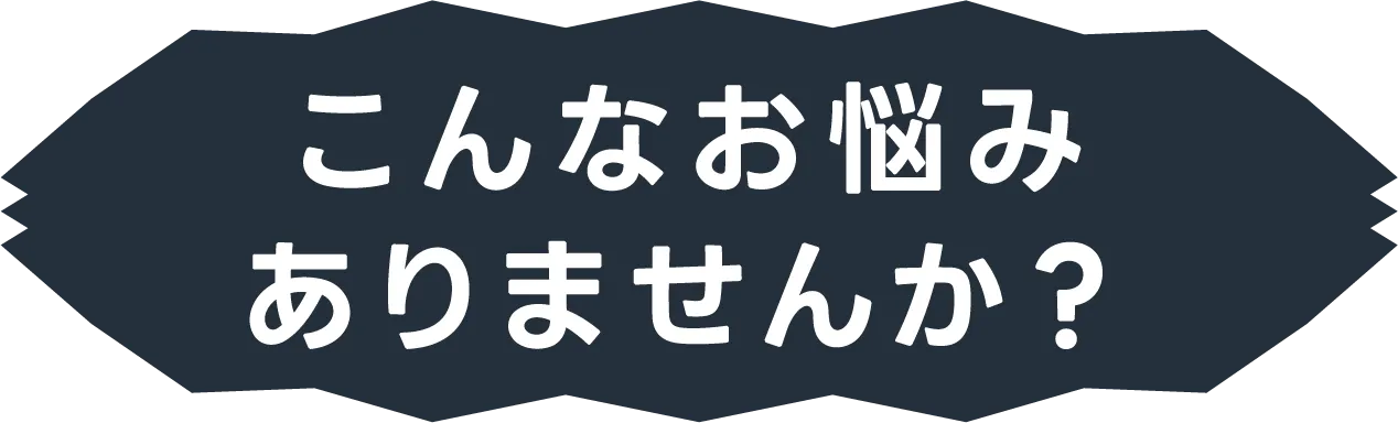 こんなお悩みありませんか？
