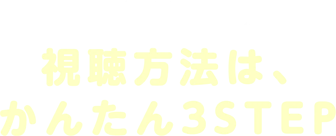 無料で公開中の動画視聴方法は、かんたん３STEP